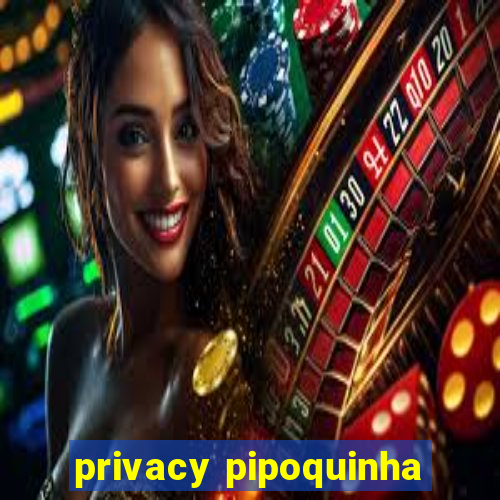 privacy pipoquinha