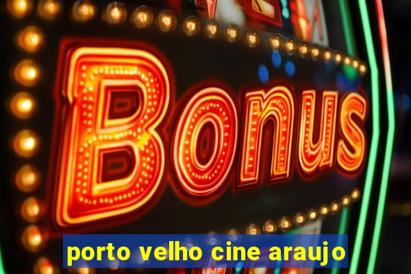 porto velho cine araujo