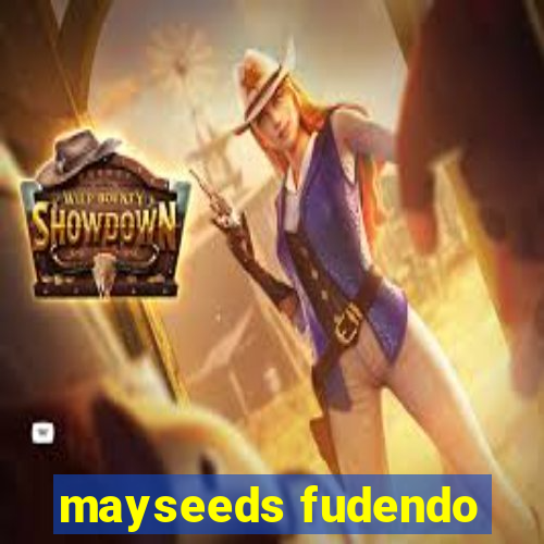 mayseeds fudendo