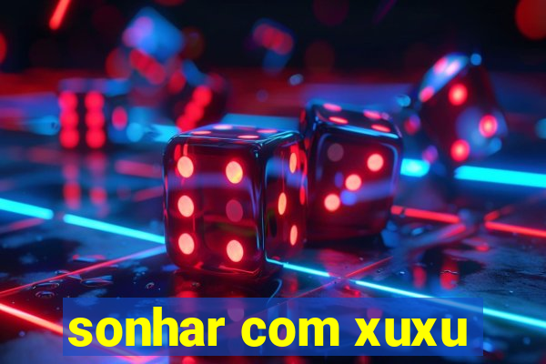 sonhar com xuxu