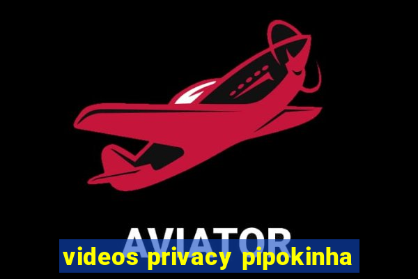 videos privacy pipokinha