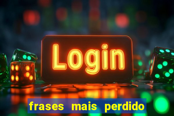 frases mais perdido que surdo em bingo