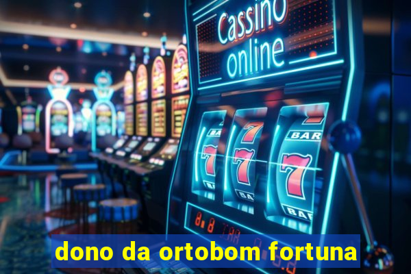 dono da ortobom fortuna