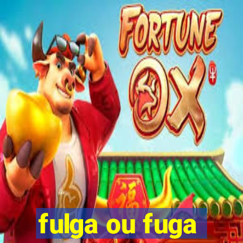 fulga ou fuga